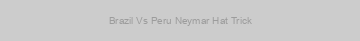 Brazil Vs Peru Neymar Hat Trick